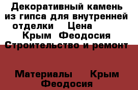 Декоративный камень из гипса для внутренней отделки  › Цена ­ 500 - Крым, Феодосия Строительство и ремонт » Материалы   . Крым,Феодосия